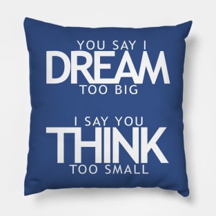 You say I dream too big I say you think too small Pillow