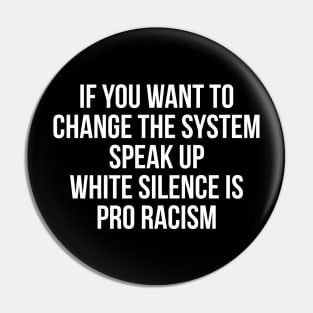 IF YOU WANT TO  CHANGE THE SYSTEM SPEAK UP WHITE SILENCE IS PRO RACISM Pin