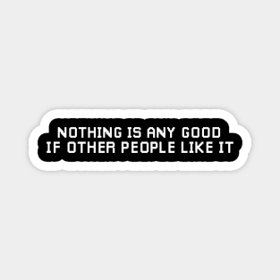 Nothing is any Good if other People Like it. Magnet