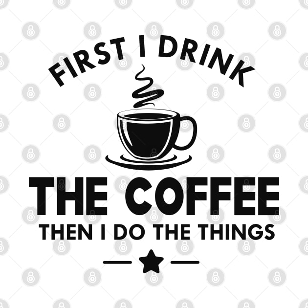 Coffee - First I drink the coffee then I do the things by KC Happy Shop