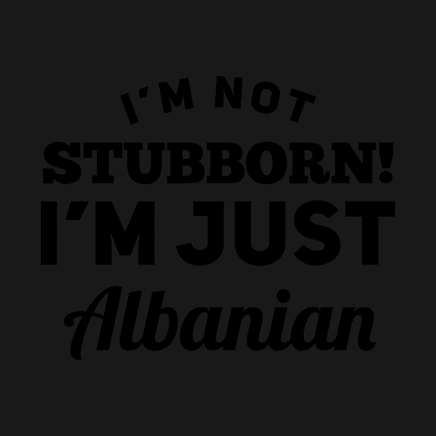 I_m Not Stubborn I_m Just Albanian T shirt by TeeLovely