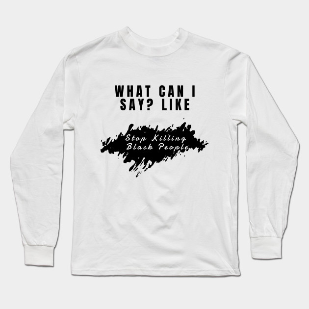 Stop Killing Black People Stop Killing Black People Long Sleeve T Shirt Teepublic Au