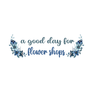 A GOOD DAY FOR FLOWER SHOPS T-Shirt