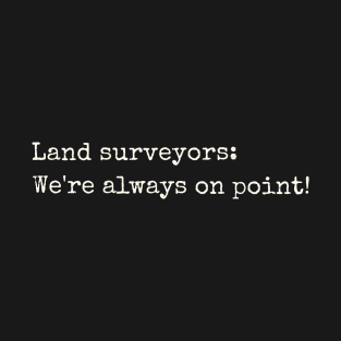 Land surveyors: We're always on point! T-Shirt