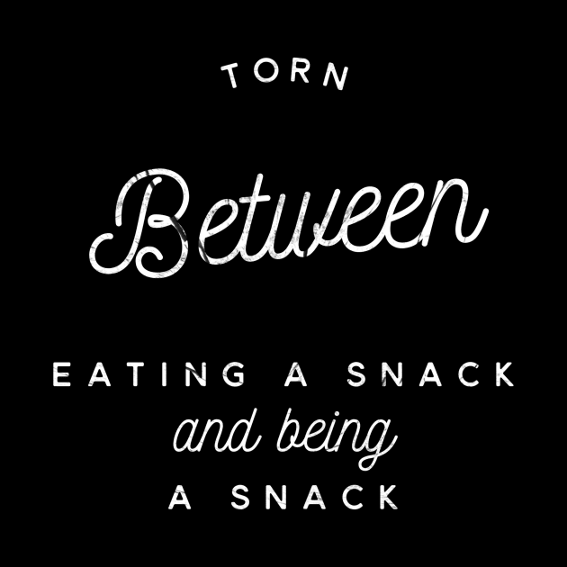 Torn between eating a snack and being a snack white text design by BlueLightDesign