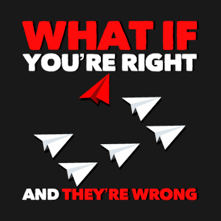 What If Youre Right And Theyre Wrong T-Shirt