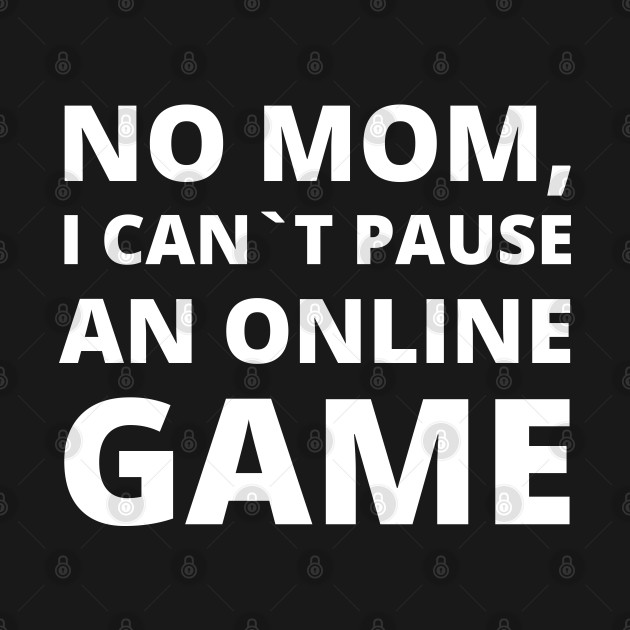 No Mom, I Can't Pause An Online Game Funny Gamer Humor Merch Gamer