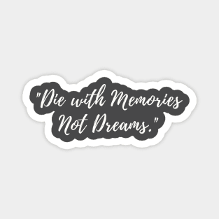 Die with memories not dreams Magnet