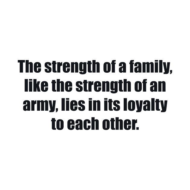 The strength of a family, like the strength of an army, lies in its loyalty to each other by BL4CK&WH1TE 