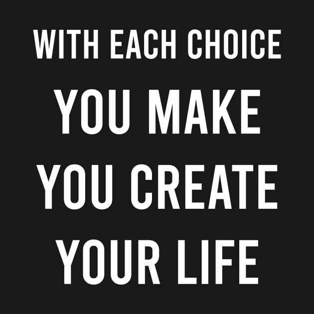 With Each Choice You Make You Create Your Life by FELICIDAY