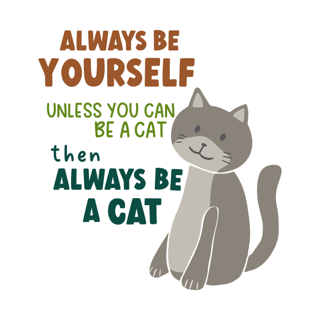 Always Be Yourself Unless You Can Be A Cat Then Always Be A Cat by B*Shoppe