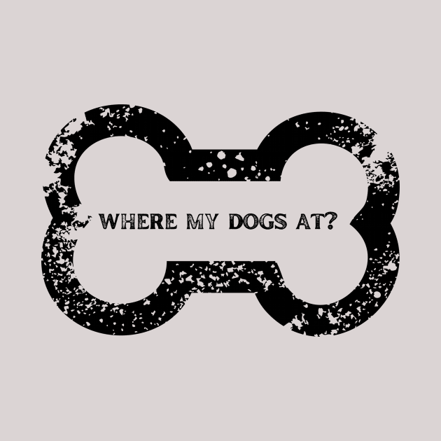 Where my dogs at? A shirt for the bros or for dog lovers ..whatever! by C-Dogg