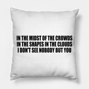 In the midst of the crowds in the shapes in the clouds I don't see nobody but you Pillow