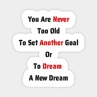 You Are Never Too Old To Set Another Goal Or To Dream A New Dream. Magnet