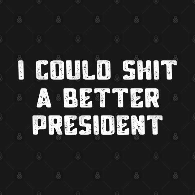 I Could Shit A Better President Funny Political by MFK_Clothes