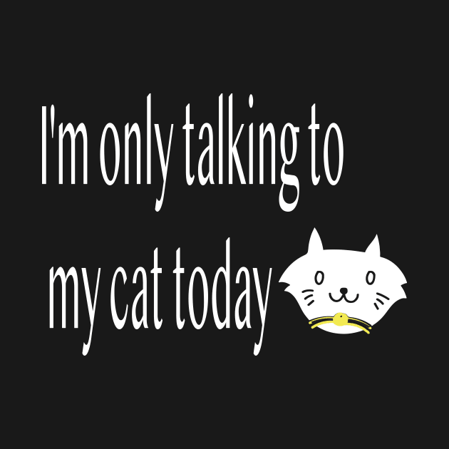 I'm only talking to my cat today, Funny artist by Sindibad_Shop