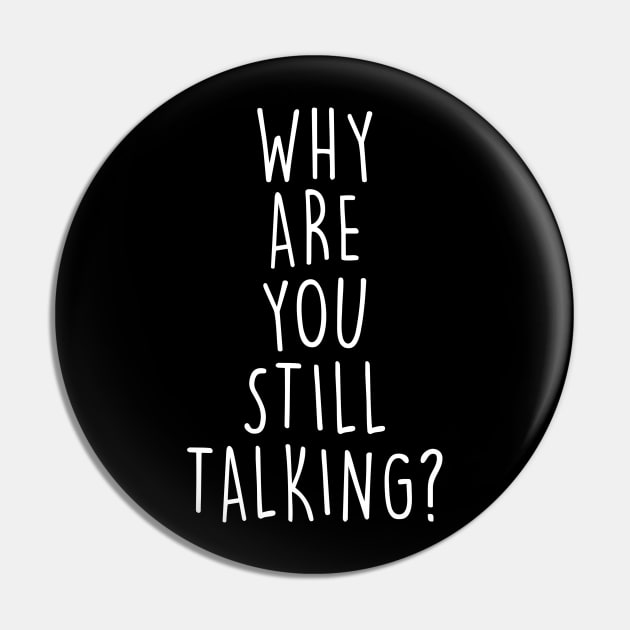 Why are you still talking? Pin by Tees by Ginger