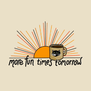 More fun times tomorrow T-Shirt