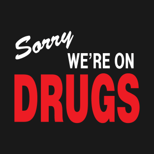 sorry, we're on drugs T-Shirt