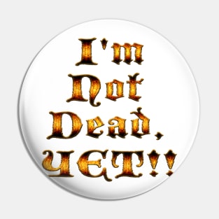 I'm not dead, yet!! Pin