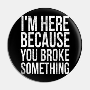 I'm here because you broke something Pin