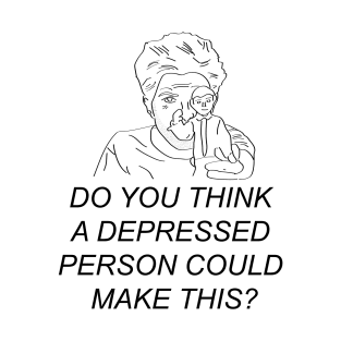 Do you think a depressed person could make this? T-Shirt