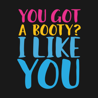 You Got A Booty ? I Like You T-Shirt