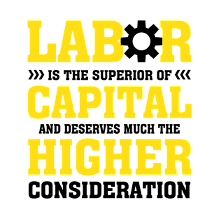 Labor Is The Superior Of Capital And Deserves Much The Higher Consideration T-Shirt