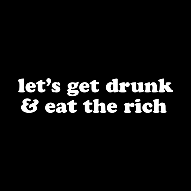 Let's Get Drunk and Eat the Rich Anarchist Socialist Anti Capitalist by graphicbombdesigns