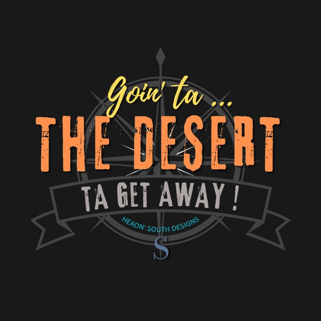 Goin' ta THE DESERT ta get away! just to get away by Headn' South Designs