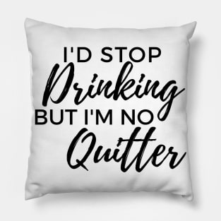 Id Stop Drinking But Im No Quitter! Funny Drinking Quote. Pillow