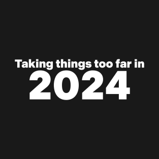 Taking Things Too Far In 2024 T-Shirt