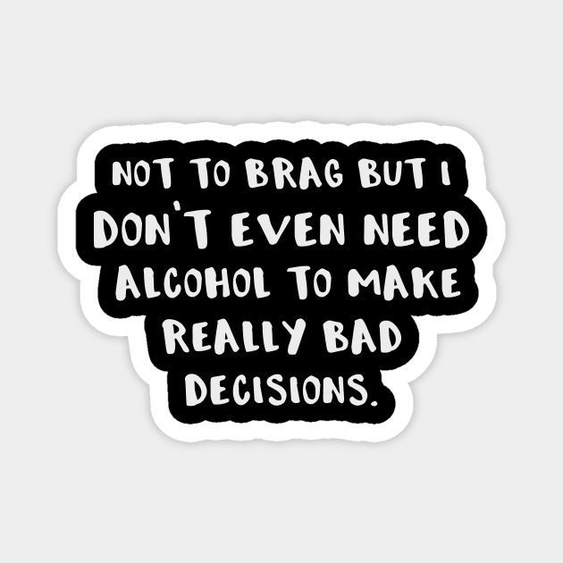 Not to Brag But I Don't Even Need Alcohol to Make Really Bad Decisions Magnet by DANPUBLIC