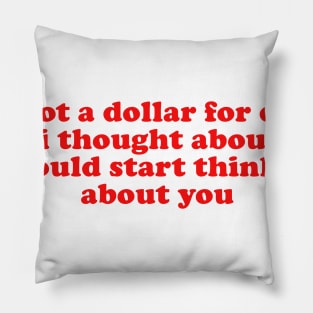 If I Got A Dollar For Every Time I Thought About You I Would START thinking about you Pillow