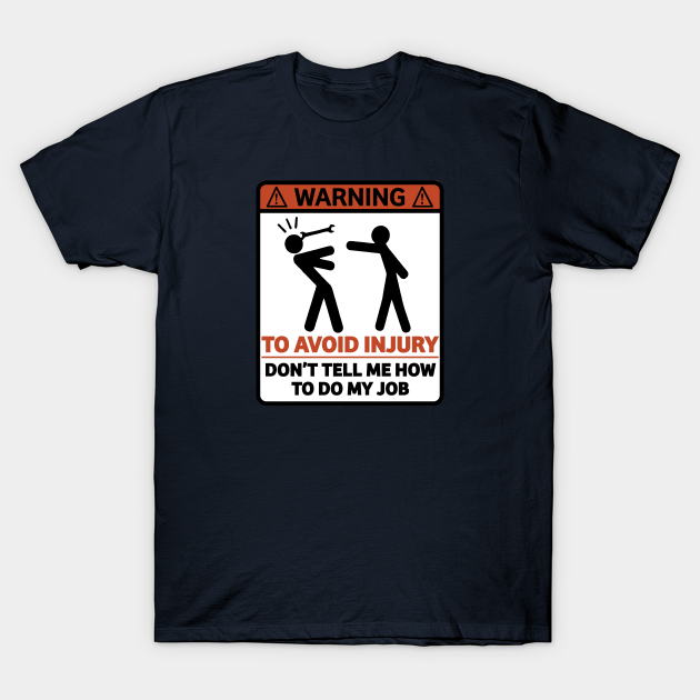 Warning To Avoid Injury Don't Tell Me How To Do My Job - Funny Mechanic Sign Gift - Jobs - T-Shirt