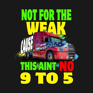 Not for The Weak Cause This Ain't No 9 to 5, Truckers Gifts T-Shirt