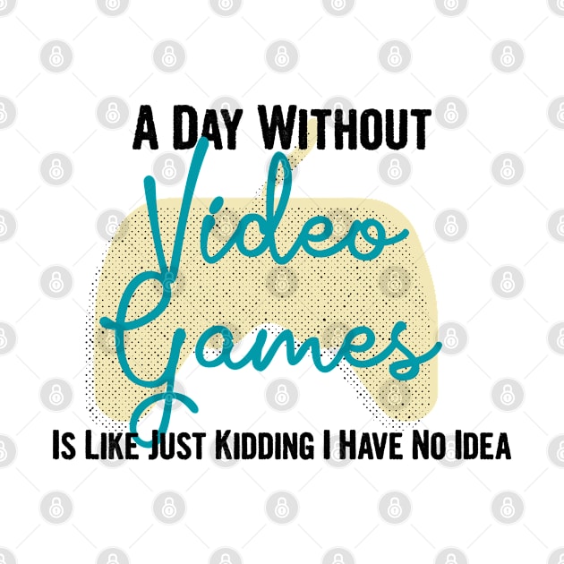 A day without video games is like, just kidding i have no idea, video games birthday gift by Myteeshirts