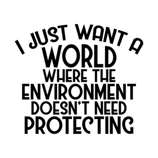 A World Where Environment Doesn't Need Protecting T-Shirt