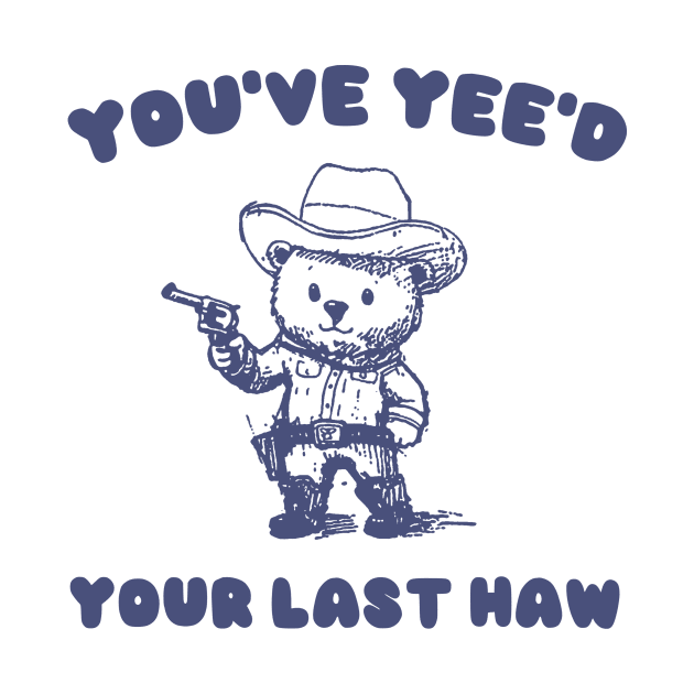 You Have Yeed Your Last Haw Shirt, Funny Cowboy Bear Meme by CamavIngora