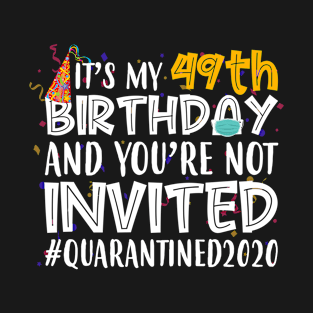 Funny It’s My 49th Birthday And You’re Not Invited Quarantined 2020 Happy Birthday T-Shirt