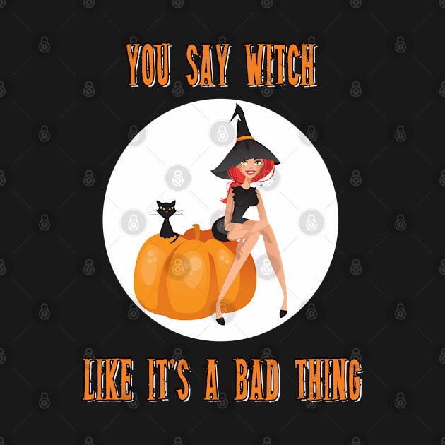 You Say Witch Like It's A Bad Thing Funny Halloween by Gothic Rose Designs