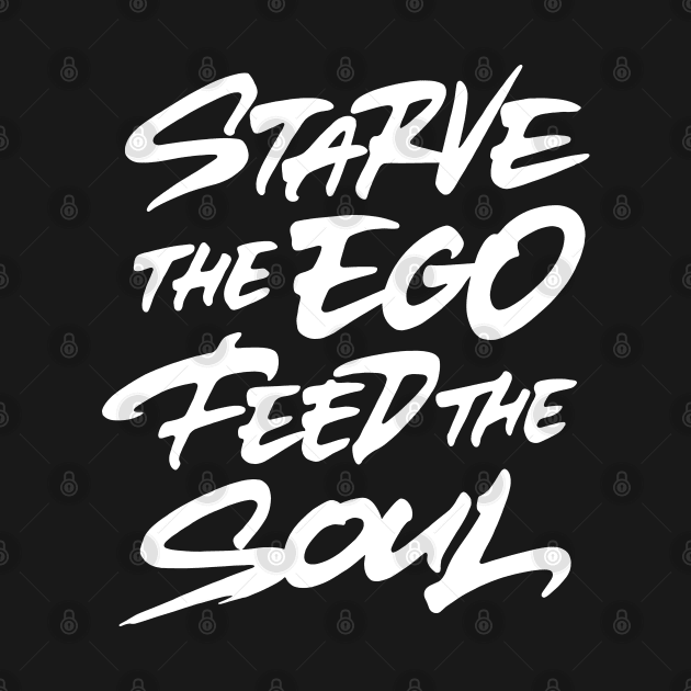 Starve the ego feed the soul by ZagachLetters