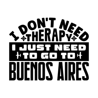 I don't need therapy, I just need to go to Buenos Aires T-Shirt