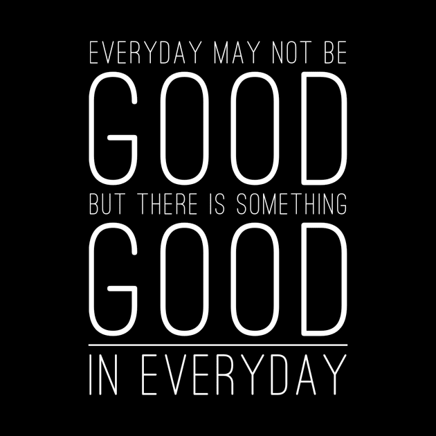 Everyday may not be good but there is something good in everyday by WordFandom