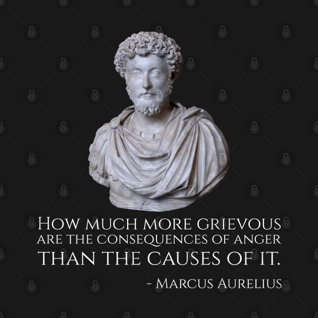 How much more grievous are the consequences of anger than the causes of it. - Marcus Aurelius by Styr Designs