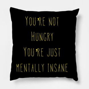 You’re Not Hungry You’re Just Mentally Insane Pillow