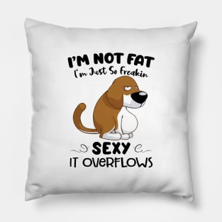 Dog I'm Not Fat I'm Just So Freakin Sexy It Overflows Funny Shirt Pillow