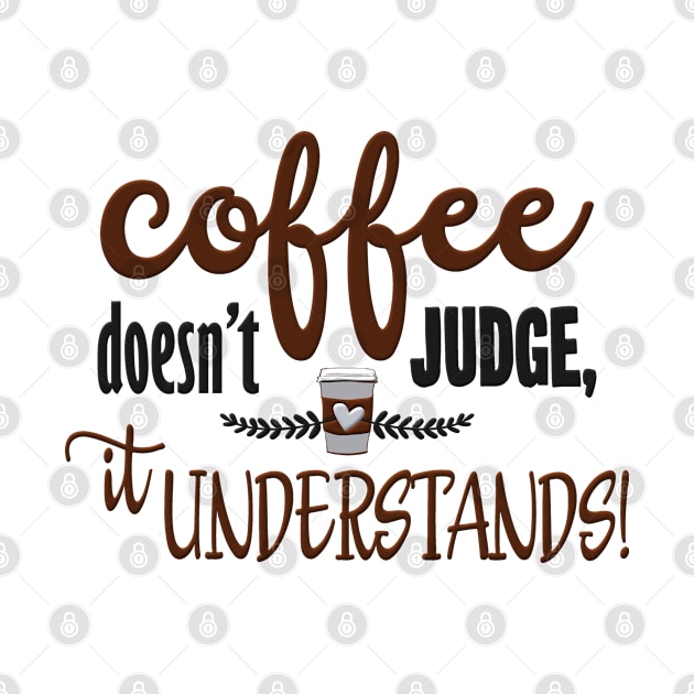 Coffee Doesnt Judge It Understands by SoCoolDesigns