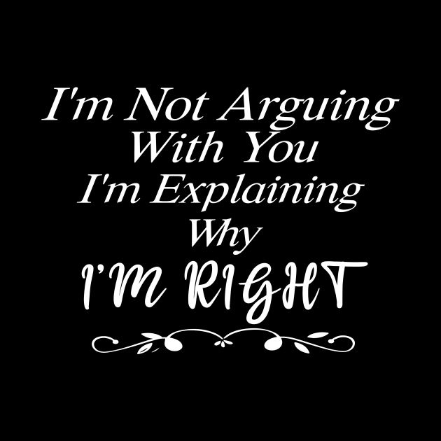 Im Not Arguing With You Im Explaining Why Im Right by SavageArt ⭐⭐⭐⭐⭐