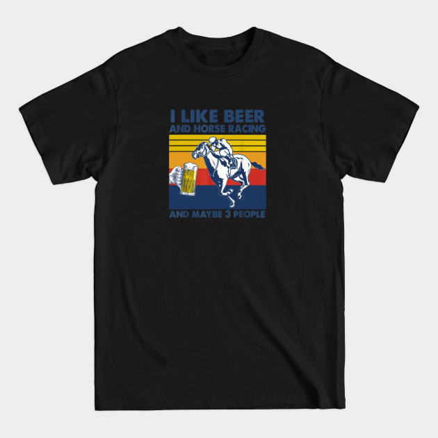 Discover I like beer and horse racing and maybe 3 people - Beer And Horse Racing - T-Shirt